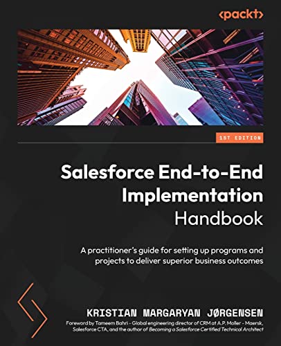 Salesforce End-To-End Implementation Handbook: A Practitioner'S Guide For Setting Up Programs And Projects To Deliver Superior Business Outcomes
