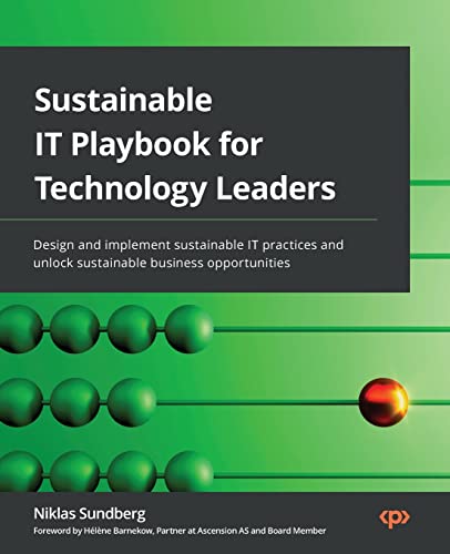 Sustainable It Playbook For Technology Leaders: Design And Implement Sustainable It Practices And Unlock Sustainable Business Opportunities