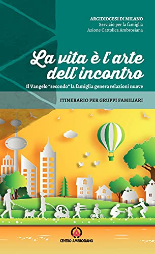 La Vita È L'Arte Dell'Incontro. Il Vangelo «Secondo» La Famiglia Genera Relazioni Nuove. Itinerario Per Gruppi Familiari