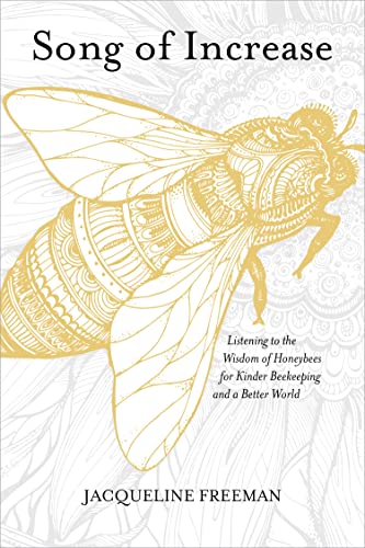Song Of Increase: Listening To The Wisdom Of Honeybees For Kinder Beekeeping And A Better World