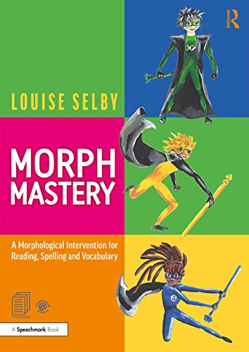 Morph Mastery: A Morphological Intervention For Reading, Spelling And Vocabulary: A Morphological Intervention For Reading, Spelling And Vocabulary