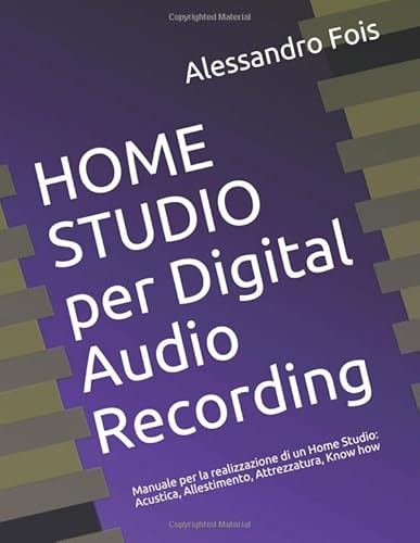 Home Studio Per Digital Audio Recording: Manuale Per La Realizzazione Di Un Home Studio: Acustica, Allestimento, Attrezzatura, Know How