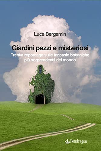 Giardini Pazzi E Misteriosi. Trenta Reportage Sulle Fantasie Botaniche Più Sorprendenti Del Mondo