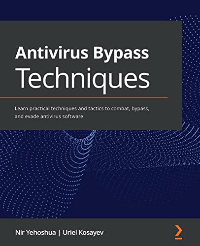 Antivirus Bypass Techniques: Learn Practical Techniques And Tactics To Combat, Bypass, And Evade Antivirus Software