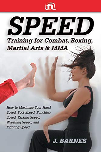 Speed Training For Combat, Boxing, Martial Arts, And Mma How To Maximize Your Hand Speed, Foot Speed, Punching Speed, Kicking Speed, Wrestling Speed,