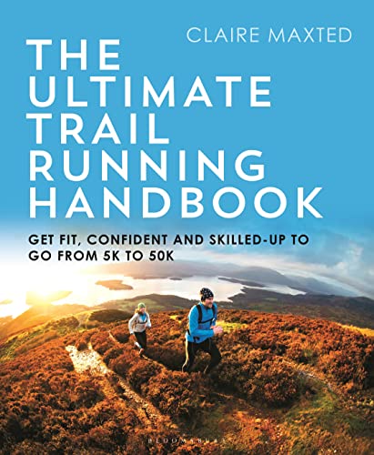 The Ultimate Trail Running Handbook: Get Fit, Confident And Skilled-Up To Go From 5K To 50K