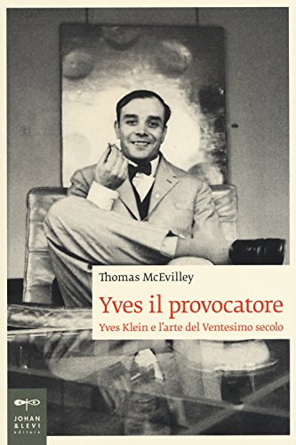 Yves Il Provocatore. Yves Klein E L'Arte Del Ventesimo Secolo