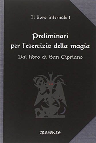 Preliminari Per L'Esercizio Della Magia. Il Libro Infernale. Dal Libro Di San Cipriano (Vol. 1)