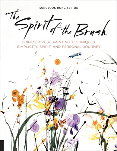 The Spirit Of The Brush: Chinese Brush Painting Techniques: Simplicity, Spirit, And Personal Journey