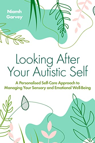 Looking After Your Autistic Self: A Personalised Self-Care Approach To Managing Your Sensory And Emotional Well-Being