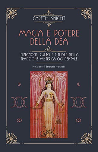 Magia E Potere Della Dea. Iniziazione, Culto E Rituale Della Tradizione Misterica Occidentale