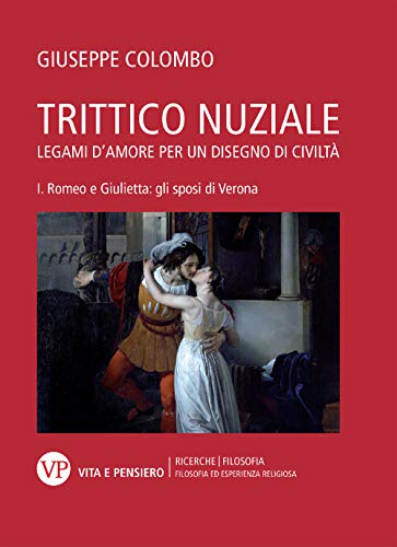 Trittico Nuziale. Legami D’Amore: Per Un Disegno Di Civiltà. Romeo E Giulietta: Gli Sposi Di Verona (Vol. 1)