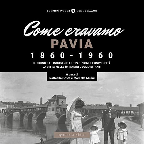 Come Eravamo. Pavia 1860-1960. Ediz. Illustrata