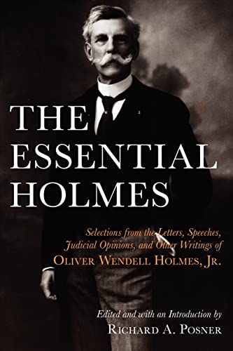The Essential Holmes: Selections From The Letters, Speeches, Judicial Opinions, And Other Writings Of Oliver Wendell Holmes, Jr.