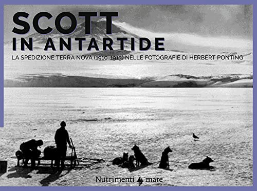 Scott In Antartide. La Spedizione Terra Nova (1910-1913) Nelle Fotografie Di Herbert Ponting. Ediz. Illustrata