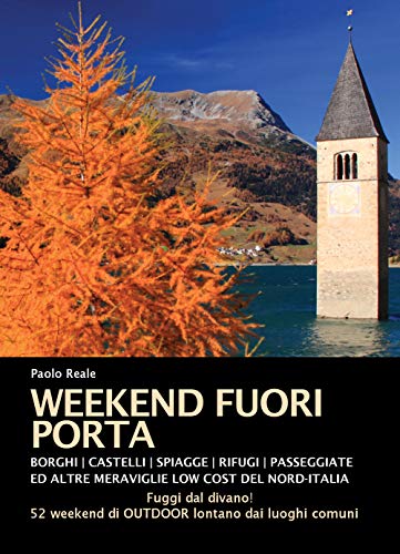Weekend Fuori Porta. Borghi, Castelli, Spiaggette, Rifugi, Passeggiate E Altre Meraviglie Low Cost Del Nord-Italia