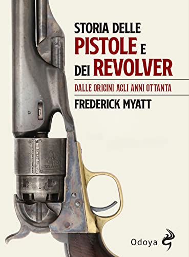 Storia Delle Pistole E Dei Revolver. Dalle Origini Agli Anni Ottanta