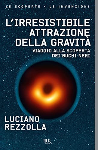 L'Irresistibile Attrazione Della Gravità. Viaggio Alla Scoperta Dei Buchi Neri