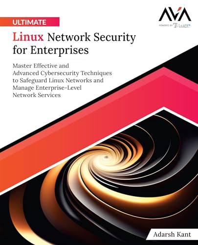 Ultimate Linux Network Security For Enterprises: Master Effective And Advanced Cybersecurity Techniques To Safeguard Linux Networks And Manage Enterpr