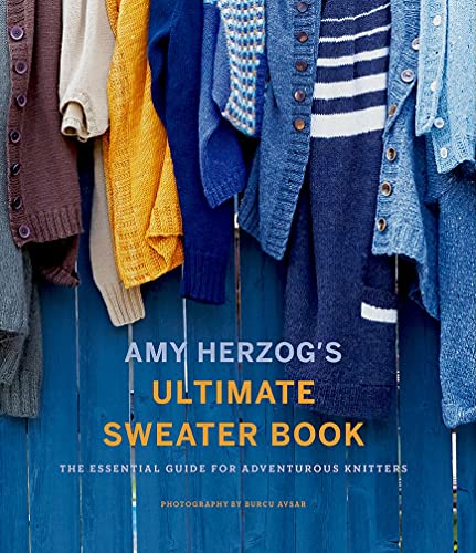Amy Herzog'S Ultimate Sweater Book: The Essential Guide For Adventurous Knitters
