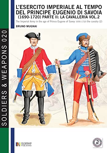 L'Esercito Imperiale Al Tempo Del Principe Eugenio Di Savoia (1690 - 1720), Parte Ii: La Cavalleria Vol. 2: The Imperial Army In The Age Of Prince Eug