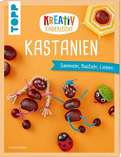 Kreativ Kinderleicht Kastanien: Sammeln, Basteln, Lieben