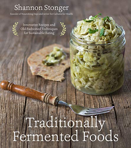 Traditionally Fermented Foods: Innovative Recipes And Old-Fashioned Techniques For Sustainable Eating