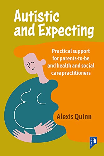 Autistic And Expecting: Practical Support For Parents-To-Be And Health And Social Care Practitioners