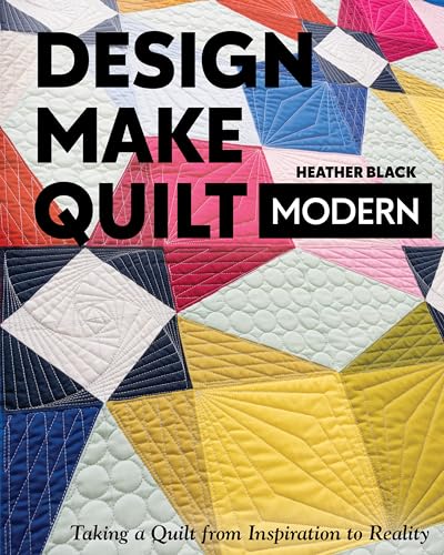 Design, Make, Quilt Modern: Taking A Quilt From Inspiration To Reality