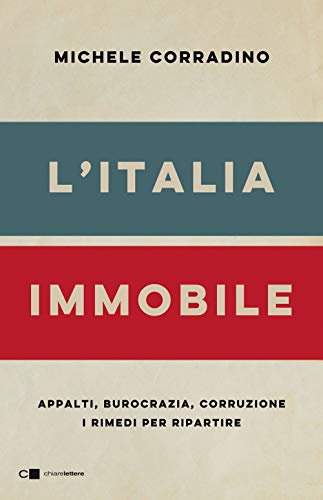 L'Italia Immobile. Appalti, Burocrazia, Corruzione. I Rimedi Per Ripartire