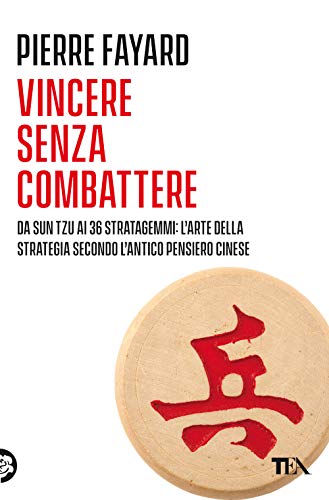 Vincere Senza Combattere. Da Sun Tzu Ai 36 Stratagemmi: L'Arte Della Strategia Secondo L'Antico Pensiero Cinese