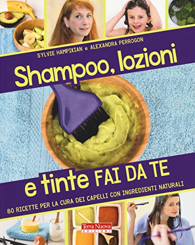 Shampoo, Lozioni E Tinte Fai Da Te. 80 Ricette Per La Cura Dei Capelli Con Ingredienti Naturali