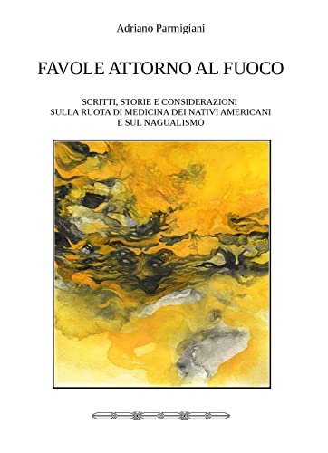 Favole Attorno Al Fuoco. Scritti, Storie E Considerazioni Sulla Ruota Di Medicina Dei Nativi Americani E Sul Nagualismo