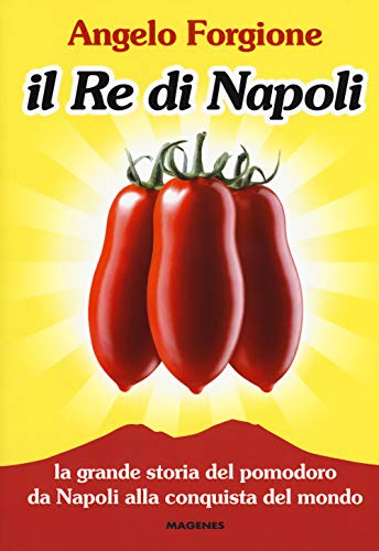 Il Re Di Napoli. La Grande Storia Del Pomodoro Da Napoli Alla Conquista Del Mondo