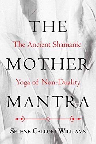 The Mother Mantra: The Ancient Shamanic Yoga Of Non-Duality