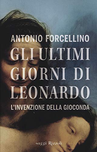 Gli Ultimi Giorni Di Leonardo. L'Invenzione Della Gioconda
