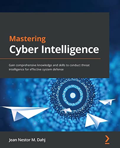 Mastering Cyber Intelligence: Gain Comprehensive Knowledge And Skills To Conduct Threat Intelligence For Effective System Defense