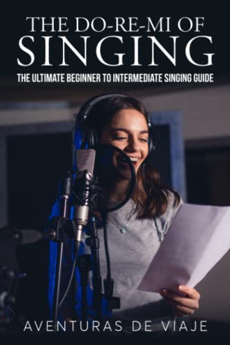 The Do-Re-Mi Of Singing: The Ultimate Beginner To Intermediate Singing Guide