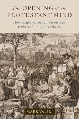 The Opening Of The Protestant Mind: How Anglo-American Protestants Embraced Religious Liberty