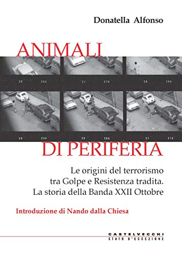 Animali Di Periferia: Le Origini Del Terrorismo Tra Golpe E Resistenza Tradita. La Storia Della Banda Xxii Ottobre
