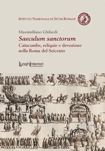 Saeculum Sanctorum. Catacombe, Reliquie E Devozione Nella Roma Del Seicento