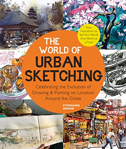 The World Of Urban Sketching: Celebrating The Evolution Of Drawing And Painting On Location Around The Globe - New Inspirations To See Your World One 