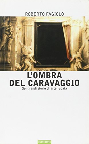 L'Ombra Del Caravaggio. Sei Grandi Storie Di Arte Rubata