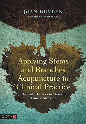 Applying Stems And Branches Acupuncture In Clinical Practice: Dynamic Dualities In Classical Chinese Medicine