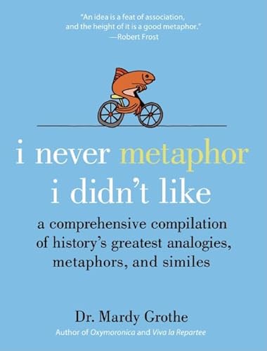 I Never Metaphor I Didn'T Like: A Comprehensive Compilation Of History'S Greatest Analogies, Metaphors, And Similes