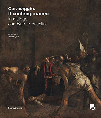 Caravaggio. Il Contemporaneo. In Dialogo Con Burri E Pasolini. Catalogo Della Mostra (Rovereto, Ottobre 2020-Febbraio 2021)