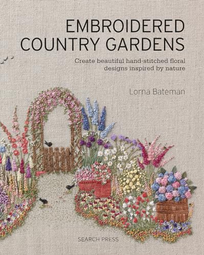 Embroidered Country Gardens: Create Beautiful Hand-Stitched Floral Designs Inspired By Nature