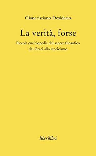 La Verità, Forse. Piccola Enciclopedia Del Sapere Filosofico Dai Greci Allo Storicismo