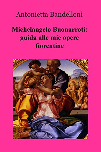 Michelangelo Buonarroti: Guida Alle Mie Opere Fiorentine