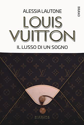 Louis Vuitton. Il Lusso Di Un Sogno